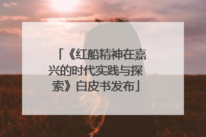 《红船精神在嘉兴的时代实践与探索》白皮书发布