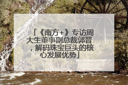 《南方+》专访周大生董事副总裁郭晋，解码珠宝巨头的核心发展优势
