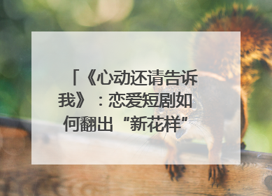 《心动还请告诉我》：恋爱短剧如何翻出“新花样”？｜微剧评