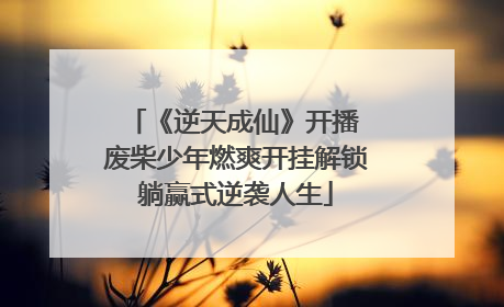 《逆天成仙》开播 废柴少年燃爽开挂解锁躺赢式逆袭人生