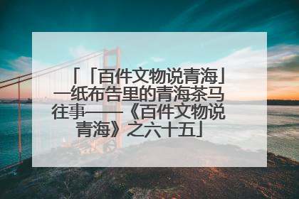 「百件文物说青海」一纸布告里的青海茶马往事——《百件文物说青海》之六十五