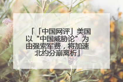 「中国网评」美国以“中国威胁论”为由强索军费，将加速北约分崩离析