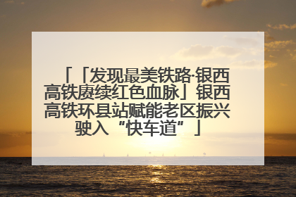 「发现最美铁路·银西高铁赓续红色血脉」银西高铁环县站赋能老区振兴驶入“快车道”