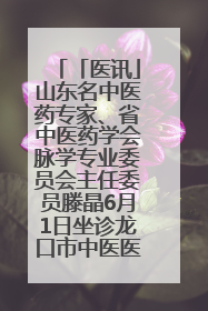 「医讯」山东名中医药专家、省中医药学会脉学专业委员会主任委员滕晶6月1日坐诊龙口市中医医院