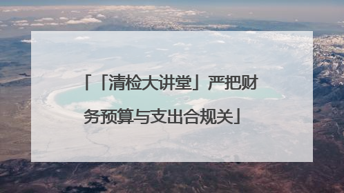 「清检大讲堂」严把财务预算与支出合规关