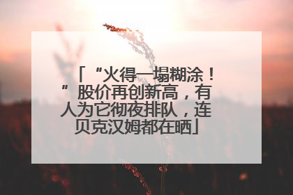 “火得一塌糊涂！”股价再创新高，有人为它彻夜排队，连贝克汉姆都在晒