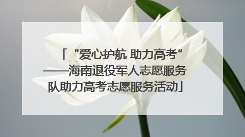 “爱心护航 助力高考”——海南退役军人志愿服务队助力高考志愿服务活动