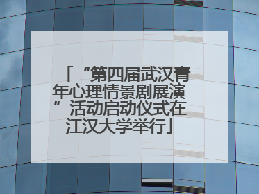 “第四届武汉青年心理情景剧展演”活动启动仪式在江汉大学举行