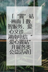 “翼”站·画面丨数智服务、爱心义诊……湖南电信“爱心翼站” 开展各类公益活动
