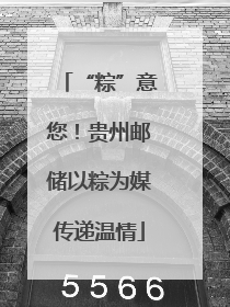 “粽”意您！贵州邮储以粽为媒传递温情