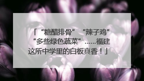 “糖醋排骨”“辣子鸡”“多些绿色蔬菜”……福建这所中学里的白板真香！