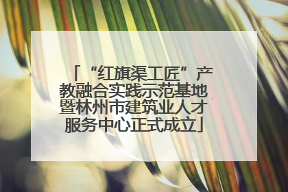 “红旗渠工匠”产教融合实践示范基地暨林州市建筑业人才服务中心正式成立