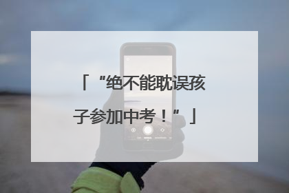 “绝不能耽误孩子参加中考！”