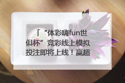 “体彩嗨fun世俱杯”竞彩线上模拟投注即将上线！赢超级大乐透体验券