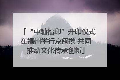 “中轴福印”开印仪式在福州举行京闽携 共同推动文化传承创新