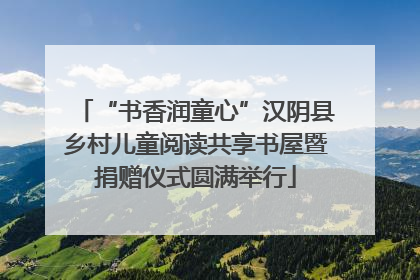 “书香润童心”汉阴县乡村儿童阅读共享书屋暨捐赠仪式圆满举行