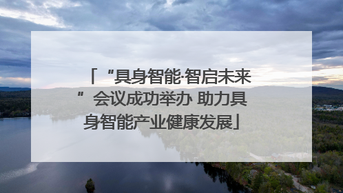 “具身智能·智启未来”会议成功举办 助力具身智能产业健康发展