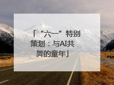 “六一”特别策划：与AI共舞的童年