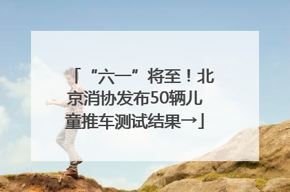 “六一”将至！北京消协发布50辆儿童推车测试结果→