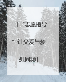 “志愿指导”让父爱与梦想同频