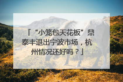 “小笼包天花板”鼎泰丰退出宁波市场，杭州情况还好吗？