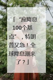 “应降息100个基点”，特朗普又急！全球降息潮来了？