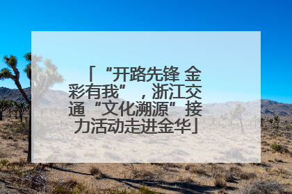 “开路先锋 金彩有我”，浙江交通“文化溯源”接力活动走进金华