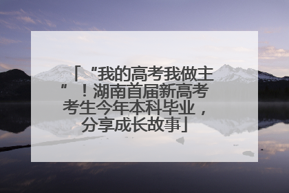 “我的高考我做主”！湖南首届新高考考生今年本科毕业，分享成长故事