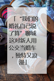 “我们的婚礼自己说了算”聊城这对新人用公交当婚车，独特又浪漫