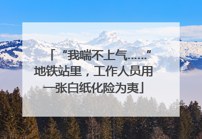 “我喘不上气……”地铁站里，工作人员用一张白纸化险为夷