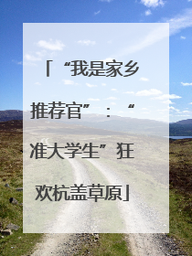 “我是家乡推荐官”：“准大学生”狂欢杭盖草原