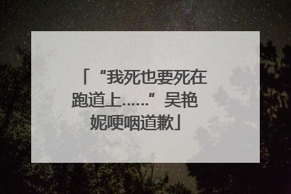 “我死也要死在跑道上……”吴艳妮哽咽道歉
