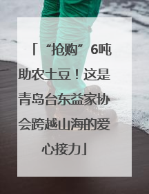 “抢购”6吨助农土豆！这是青岛台东益家协会跨越山海的爱心接力