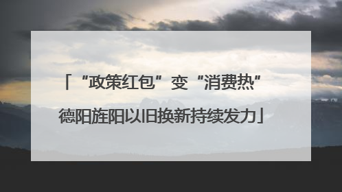 “政策红包”变“消费热” 德阳旌阳以旧换新持续发力