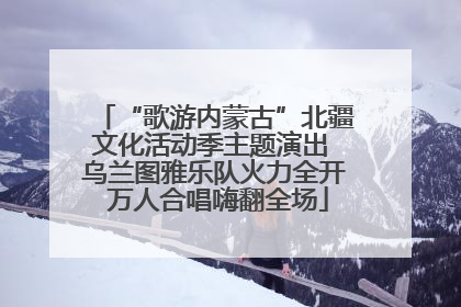 “歌游内蒙古”北疆文化活动季主题演出 乌兰图雅乐队火力全开 万人合唱嗨翻全场