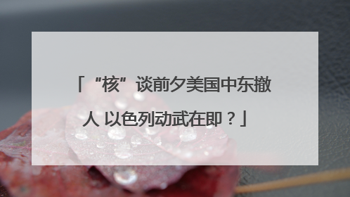“核”谈前夕美国中东撤人 以色列动武在即？