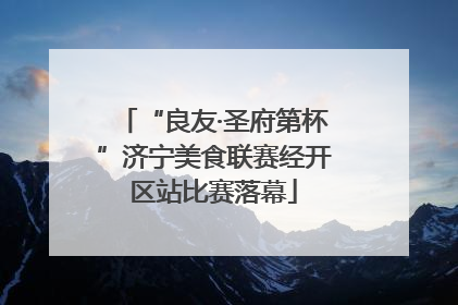 “良友·圣府第杯”济宁美食联赛经开区站比赛落幕