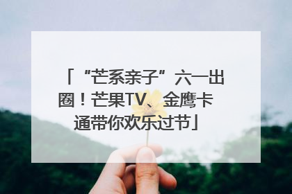 “芒系亲子”六一出圈！芒果TV、金鹰卡通带你欢乐过节