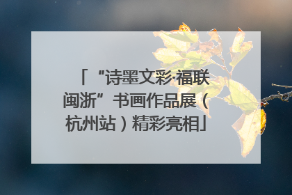 “诗墨文彩·福联闽浙”书画作品展（杭州站）精彩亮相