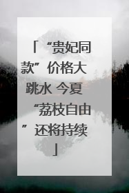 “贵妃同款”价格大跳水 今夏“荔枝自由”还将持续