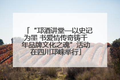 “邛酒讲堂—以史记为墨 书爱情传奇铸千年品牌文化之魂”活动在四川邛崃举行
