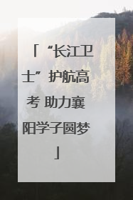 “长江卫士”护航高考 助力襄阳学子圆梦