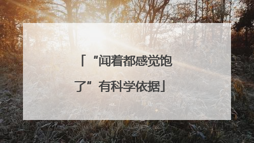 “闻着都感觉饱了”有科学依据