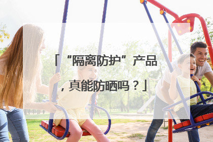 “隔离防护”产品，真能防晒吗？