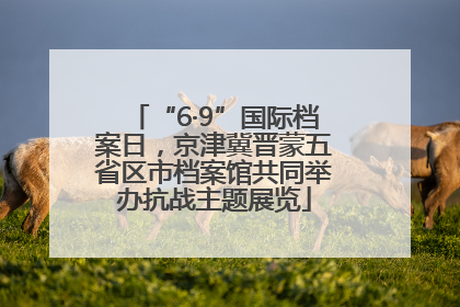 “6·9”国际档案日，京津冀晋蒙五省区市档案馆共同举办抗战主题展览
