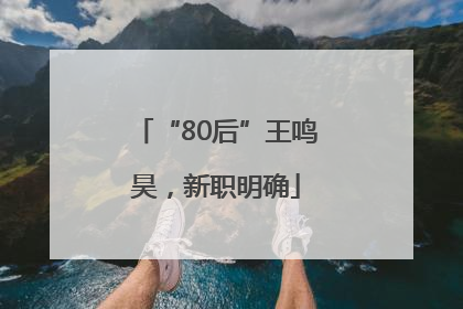“80后”王鸣昊，新职明确