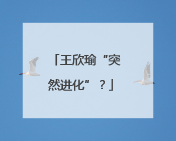王欣瑜“突然进化”？