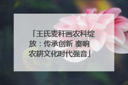 王氏麦秆画农科绽放：传承创新 奏响农耕文化时代强音