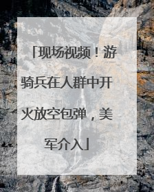 现场视频！游骑兵在人群中开火放空包弹，美军介入