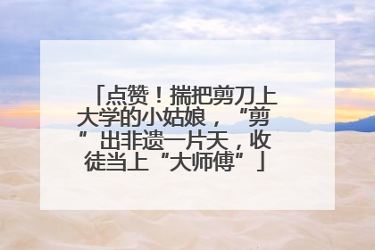 点赞！揣把剪刀上大学的小姑娘，“剪”出非遗一片天，收徒当上“大师傅”